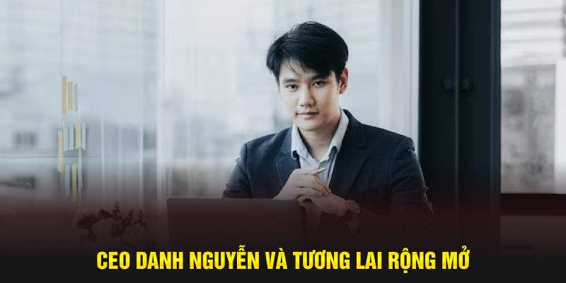 CEO Danh Nguyễn và tương lai rộng mở