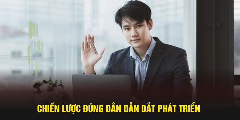 Chiến lược đúng đắn dẫn dắt phát triển